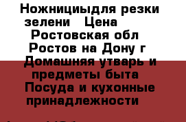 Ножнициыдля резки зелени › Цена ­ 430 - Ростовская обл., Ростов-на-Дону г. Домашняя утварь и предметы быта » Посуда и кухонные принадлежности   